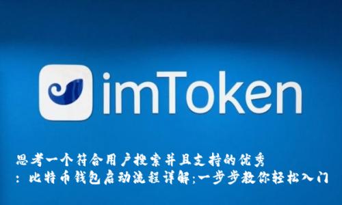 思考一个符合用户搜索并且支持的优秀
: 比特币钱包启动流程详解:一步步教你轻松入门