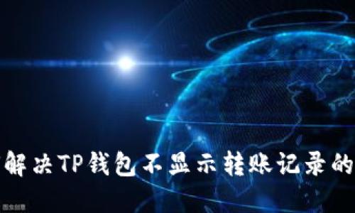 如何解决TP钱包不显示转账记录的问题