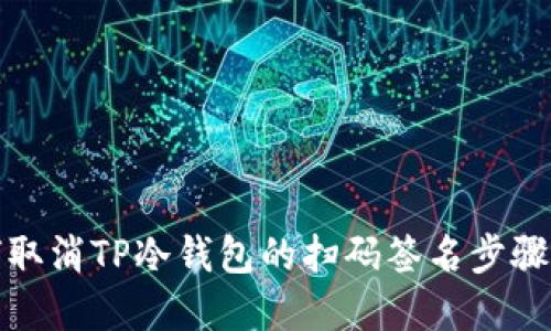 如何取消TP冷钱包的扫码签名步骤详解