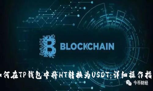 如何在TP钱包中将HT转换为USDT：详细操作指南