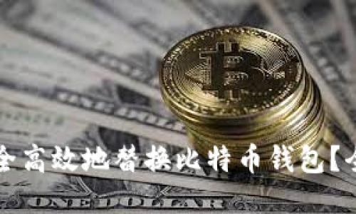 如何安全高效地替换比特币钱包?全面指南