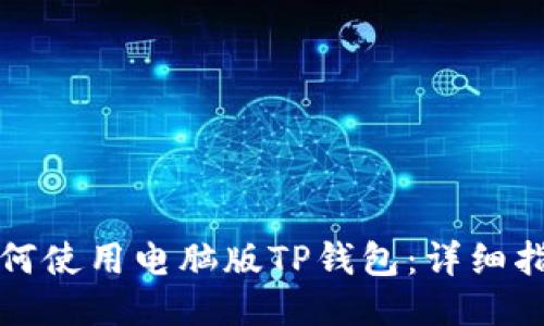 如何使用电脑版TP钱包:详细指南
