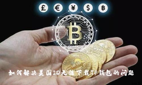 如何解决美国ID无法下载TP钱包的问题