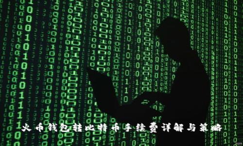 火币钱包转比特币手续费详解与策略