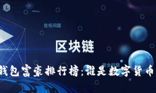 比特币钱包富豪排行榜:谁是数字货币的巨头?