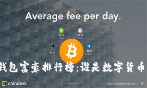 比特币钱包富豪排行榜:谁是数字货币的巨头?