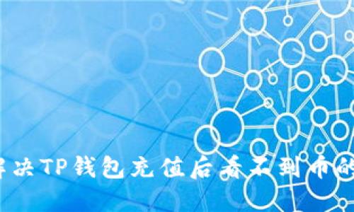 如何解决TP钱包充值后看不到币的问题?