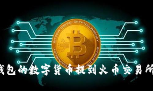 如何将TP钱包的数字货币提到火币交易所?详尽指南
