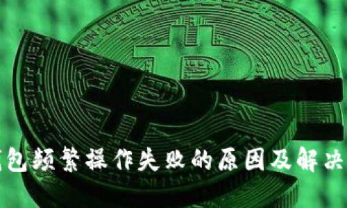 TP钱包频繁操作失败的原因及解决方法