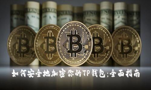 如何安全地加密你的TP钱包：全面指南