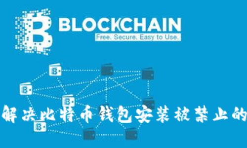 如何解决比特币钱包安装被禁止的问题