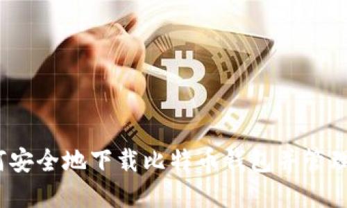 全面指南：如何安全地下载比特币钱包并管理你的数字资产