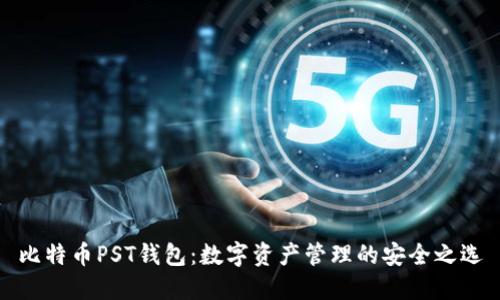 比特币PST钱包：数字资产管理的安全之选