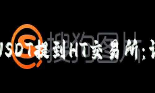 如何将TP钱包中的USDT提到HT交易所:详细步骤与注意事项