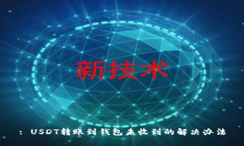 : USDT转账到钱包未收到的解决办法