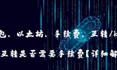 kanjiaciTP钱包, 以太坊, 手续费, 互转/kanjianci

TP钱包以太坊互转是否需要手续费？详细解析及相关信息